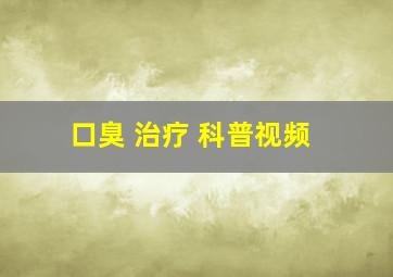 口臭 治疗 科普视频